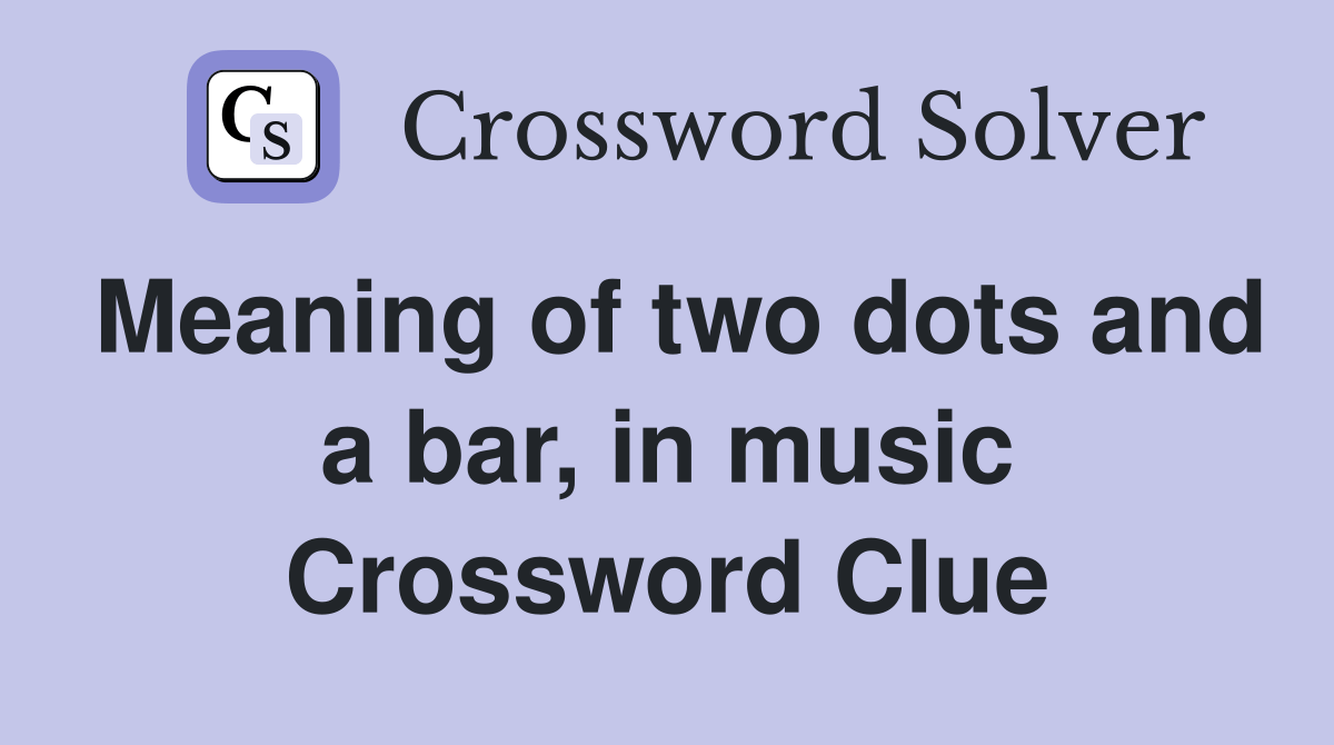 Meaning of two dots and a bar, in music Crossword Clue Answers